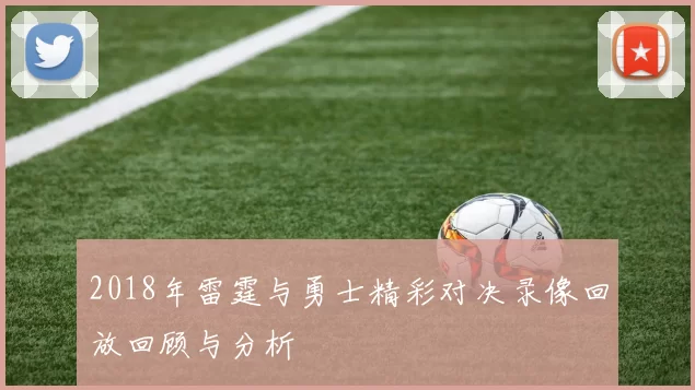 2018年雷霆与勇士精彩对决录像回放回顾与分析