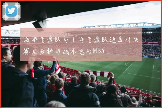 成都飞盘队与上海飞盘队速度对决赛后分析与战术总结MBA