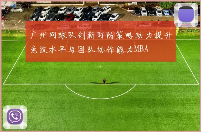 广州网球队创新盯防策略助力提升竞技水平与团队协作能力MBA