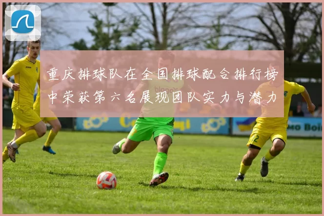 重庆排球队在全国排球配合排行榜中荣获第六名展现团队实力与潜力