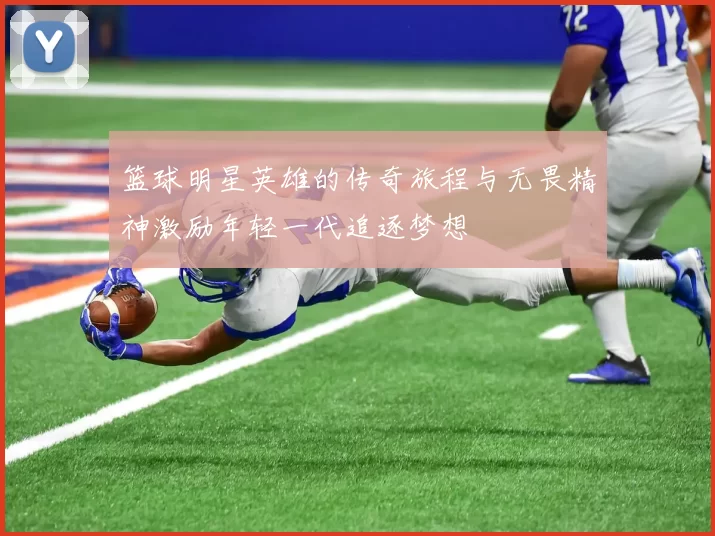 篮球明星英雄的传奇旅程与无畏精神激励年轻一代追逐梦想