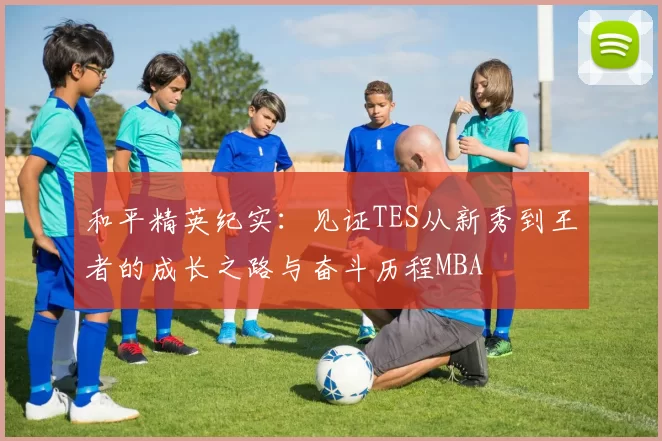 和平精英纪实：见证TES从新秀到王者的成长之路与奋斗历程MBA