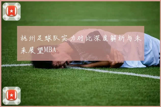 杭州足球队实力对比深度解析与未来展望MBA