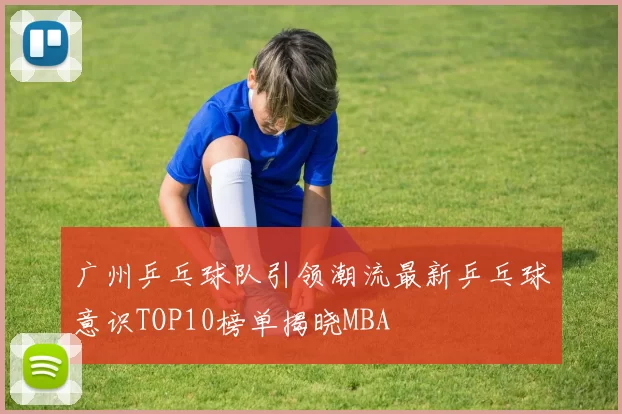 广州乒乓球队引领潮流最新乒乓球意识TOP10榜单揭晓MBA