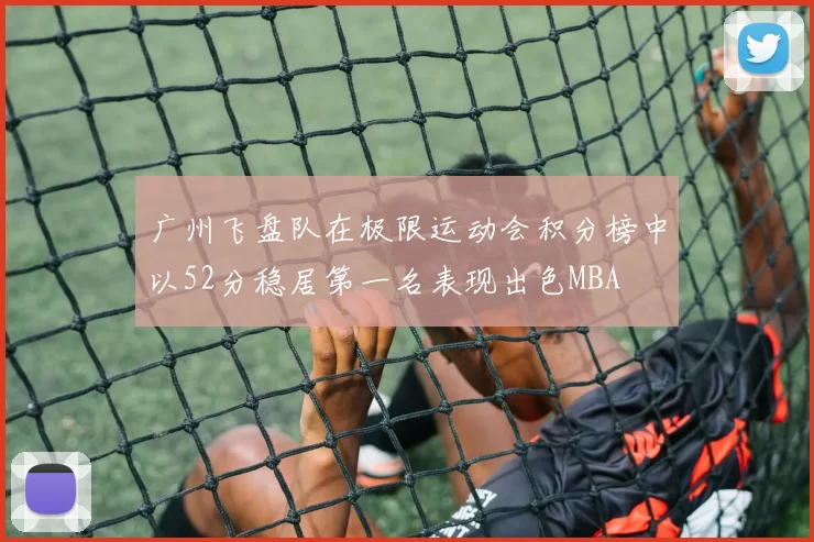广州飞盘队在极限运动会积分榜中以52分稳居第一名表现出色MBA