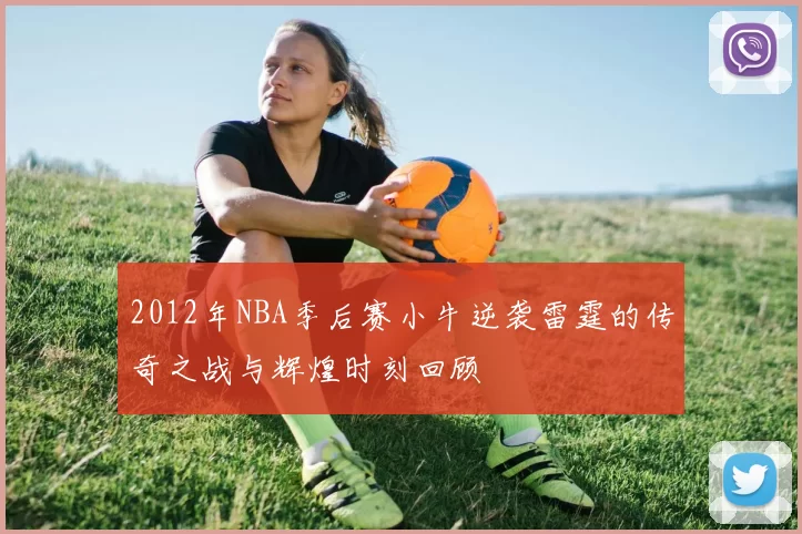 2012年NBA季后赛小牛逆袭雷霆的传奇之战与辉煌时刻回顾