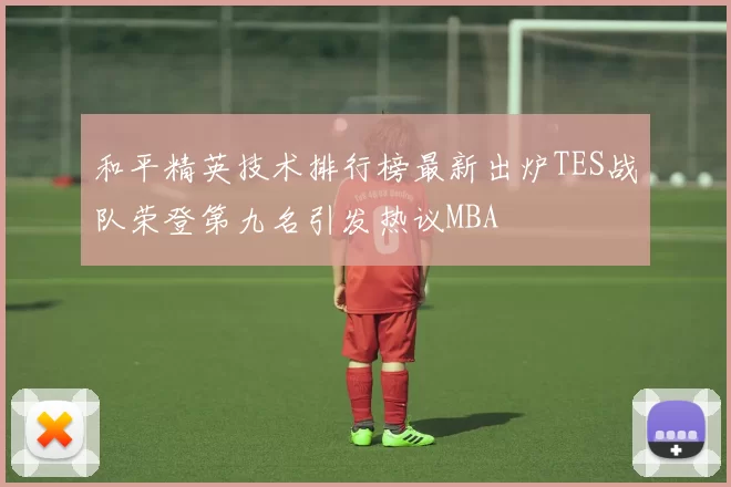 和平精英技术排行榜最新出炉TES战队荣登第九名引发热议MBA
