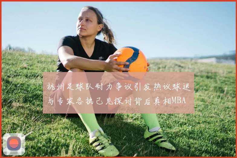 杭州足球队耐力争议引发热议球迷与专家各执己见探讨背后真相MBA