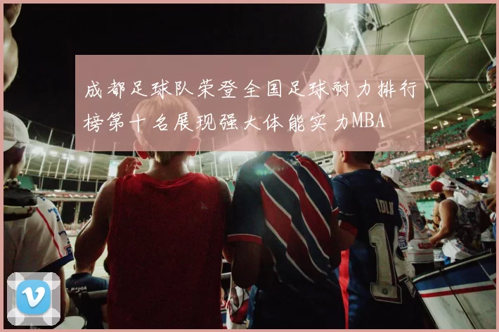 成都足球队荣登全国足球耐力排行榜第十名展现强大体能实力MBA