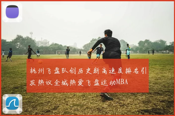 杭州飞盘队创历史新高速度排名引发热议全城热爱飞盘运动MBA