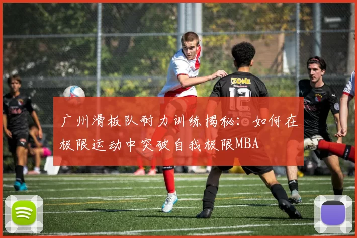 广州滑板队耐力训练揭秘：如何在极限运动中突破自我极限MBA