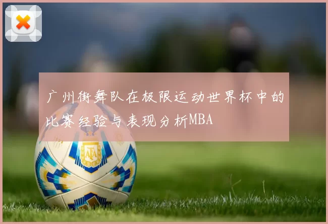 广州街舞队在极限运动世界杯中的比赛经验与表现分析MBA