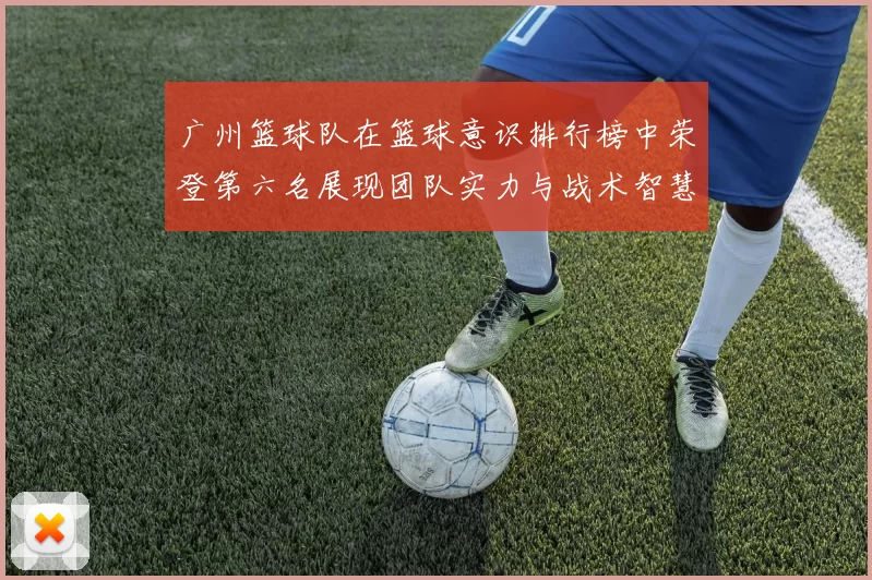广州篮球队在篮球意识排行榜中荣登第六名展现团队实力与战术智慧MBA