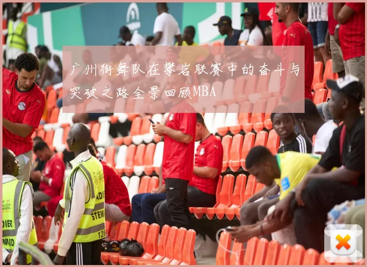 广州街舞队在攀岩联赛中的奋斗与突破之路全景回顾MBA