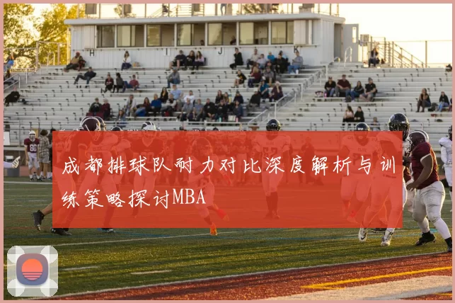 成都排球队耐力对比深度解析与训练策略探讨MBA