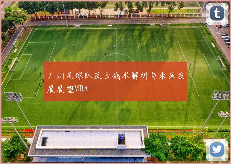 广州足球队反击战术解析与未来发展展望MBA